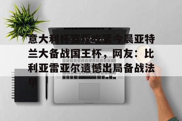NG体育官方网站-包含意大利杯赛程吃紧今晨亚特兰大备战国王杯，网友：比利亚雷亚尔遗憾出局备战法甲的词条