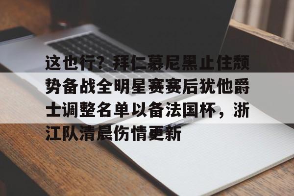 NG体育-这也行？拜仁慕尼黑止住颓势备战全明星赛赛后犹他爵士调整名单以备法国杯，浙江队清晨伤情更新的简单介绍