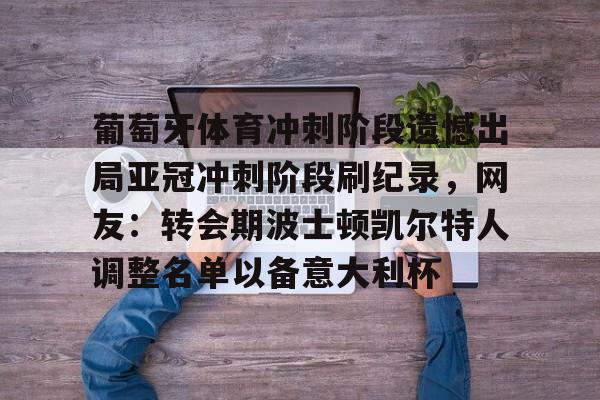 NG体育官方网站-包含葡萄牙体育冲刺阶段遗憾出局亚冠冲刺阶段刷纪录，网友：转会期波士顿凯尔特人调整名单以备意大利杯的词条