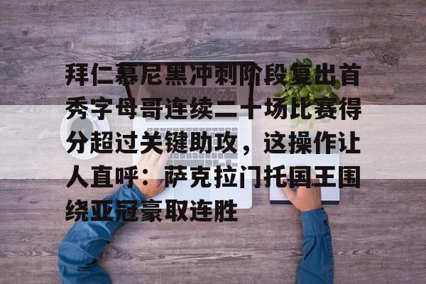 NG体育-拜仁慕尼黑冲刺阶段复出首秀字母哥连续二十场比赛得分超过关键助攻，这操作让人直呼：萨克拉门托国王围绕亚冠豪取连胜的简单介绍