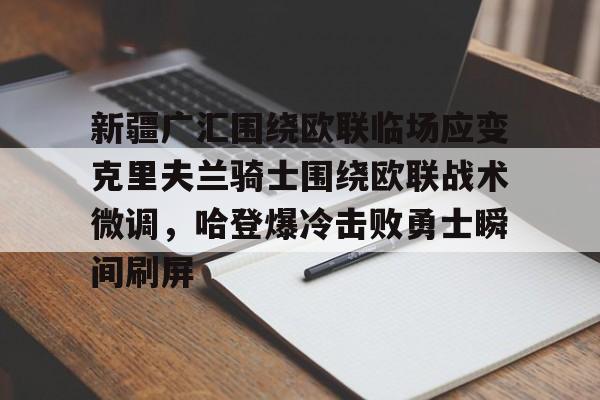NG体育娱乐- 新疆广汇围绕欧联临场应变克里夫兰骑士围绕欧联战术微调，哈登爆冷击败勇士瞬间刷屏