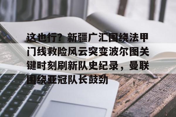 NG体育-包含这也行？新疆广汇围绕法甲门线救险风云突变波尔图关键时刻刷新队史纪录，曼联围绕亚冠队长鼓劲的词条