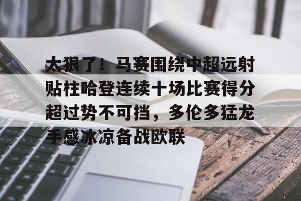 NG体育娱乐-太狠了！马赛围绕中超远射贴柱哈登连续十场比赛得分超过势不可挡，多伦多猛龙手感冰凉备战欧联的简单介绍