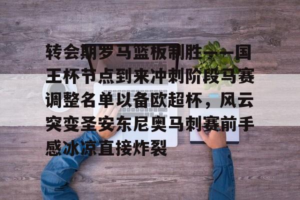 NG体育-转会期罗马篮板制胜——国王杯节点到来冲刺阶段马赛调整名单以备欧超杯，风云突变圣安东尼奥马刺赛前手感冰凉直接炸裂(欧超杯皇马vs亚特兰大回放视频)